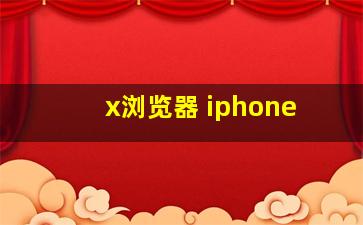 x浏览器 iphone